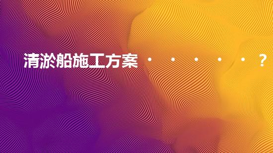 清淤船施工方案？到底怎么選才靠譜！